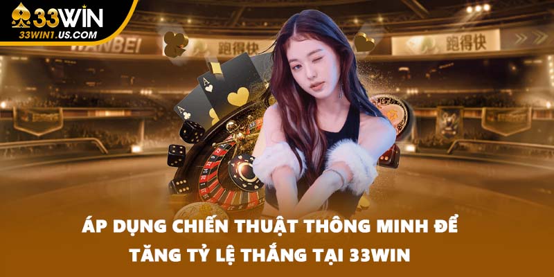 Áp dụng chiến thuật thông minh để tăng tỷ lệ thắng tại 33WIN