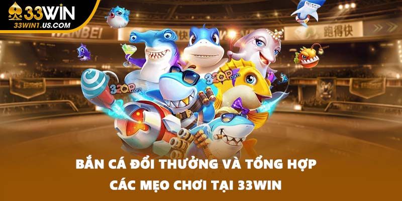 Bắn Cá Đổi Thưởng Và Tổng Hợp Các Mẹo Chơi Tại 33WIN