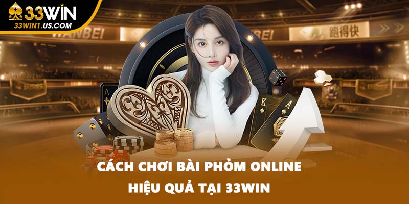 Cách chơi bài phỏm online hiệu quả tại 33WIN