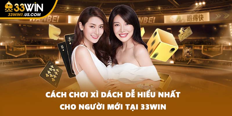 Cách Chơi Xì Dách Dễ Hiểu Nhất Cho Người Mới Tại 33WIN