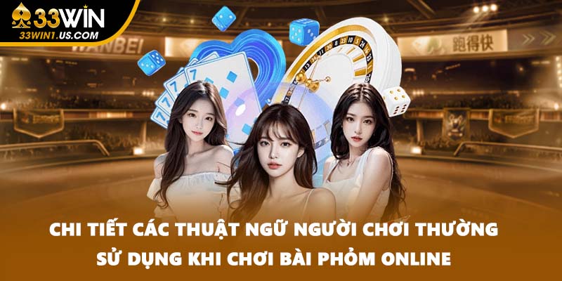 Chi tiết các thuật ngữ người chơi thường sử dụng khi chơi bài phỏm online