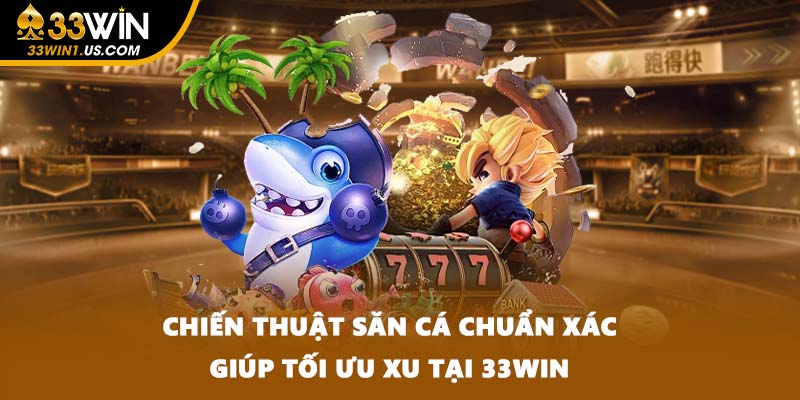 Chiến thuật săn cá chuẩn xác giúp tối ưu xu tại 33WIN