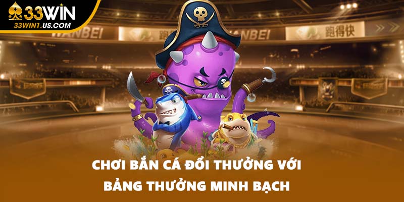 Chơi Bắn cá đổi thưởng với bảng thưởng minh bạch