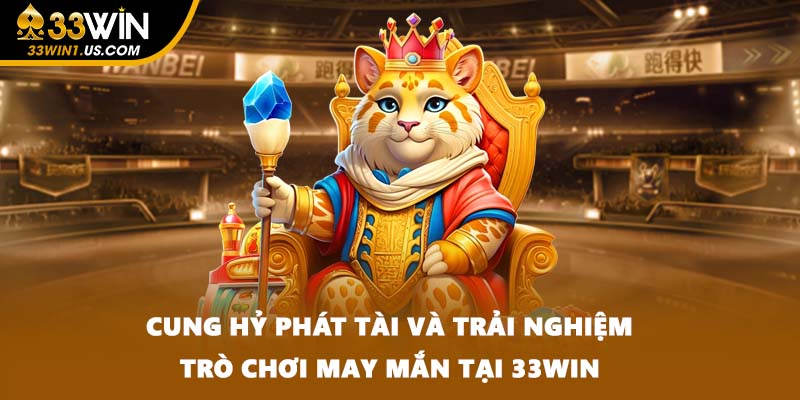 Cung Hỷ Phát Tài Và Trải Nghiệm Trò Chơi May Mắn Tại 33WIN
