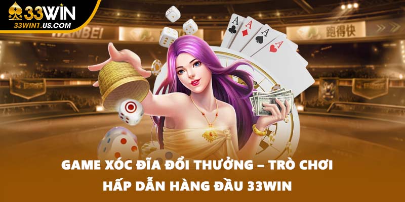 Game Xóc Đĩa Đổi Thưởng – Trò Chơi Hấp Dẫn Hàng Đầu 33WIN
