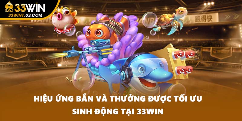 Hiệu ứng bắn và thưởng được tối ưu sinh động tại 33WIN