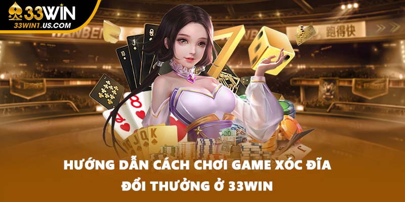Hướng dẫn cách chơi game xóc đĩa đổi thưởng ở 33WIN