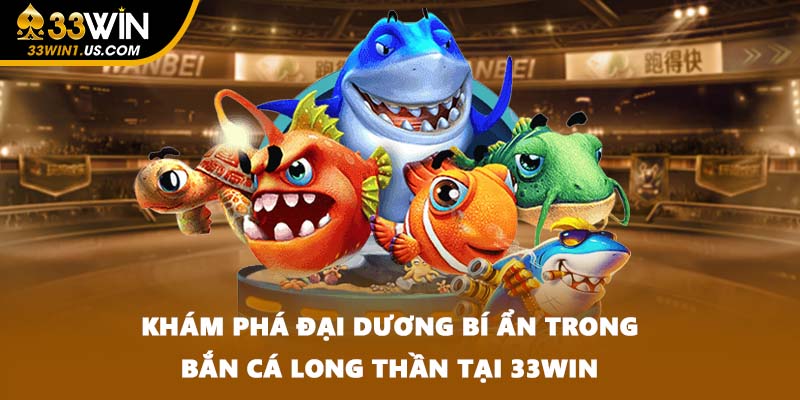 Khám phá đại dương bí ẩn trong Bắn cá long thần tại 33WIN