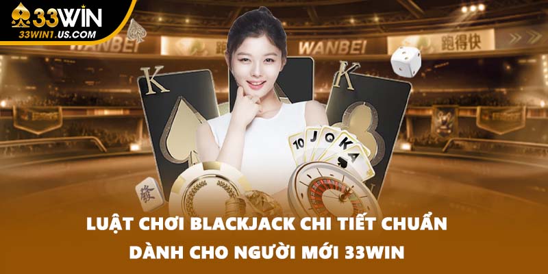 Luật Chơi Blackjack Chi Tiết Chuẩn Dành Cho Người Mới 33WIN