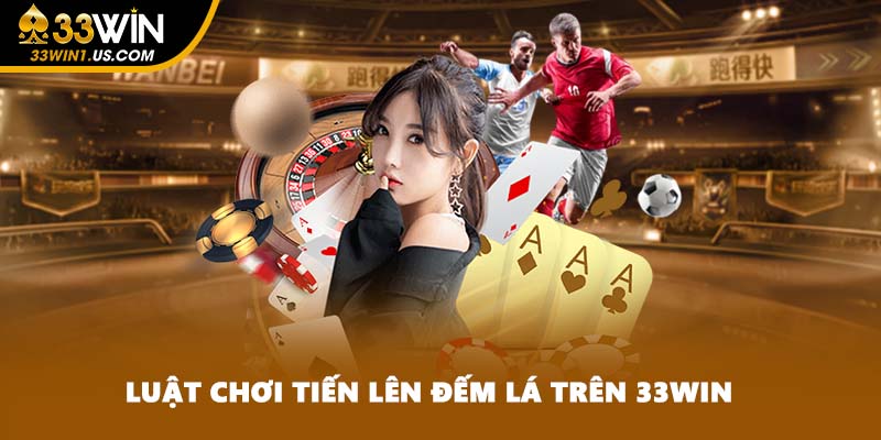 Luật chơi Tiến Lên Đếm Lá trên 33WIN