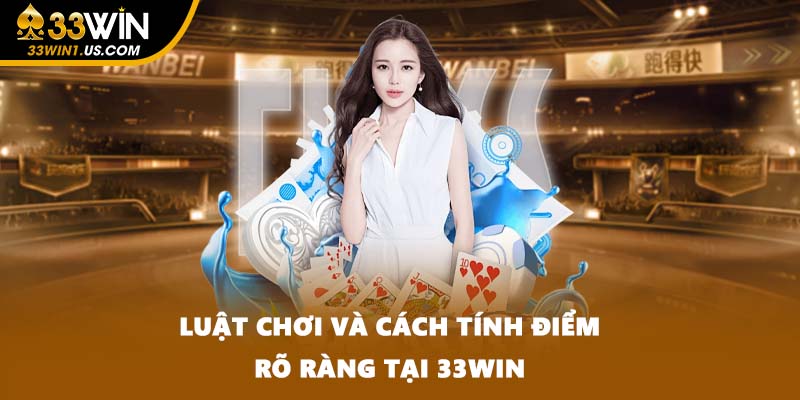 Luật chơi và cách tính điểm rõ ràng tại 33WIN