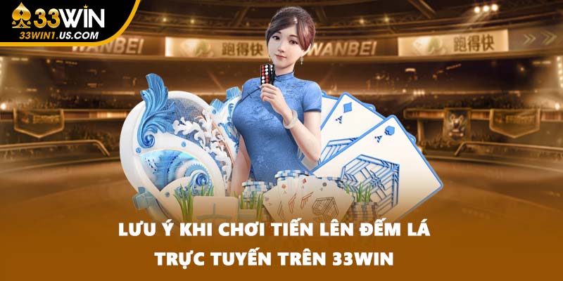 Lưu ý khi chơi Tiến Lên Đếm Lá trực tuyến trên 33WIN