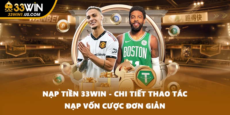 Nạp Tiền 33WIN - Chi Tiết Thao Tác Nạp Vốn Cược Đơn Giản