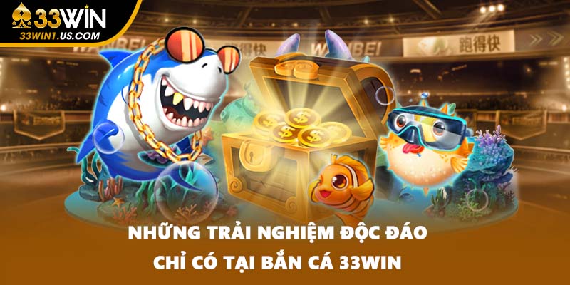 Những trải nghiệm độc đáo chỉ có tại bắn cá 33WIN
