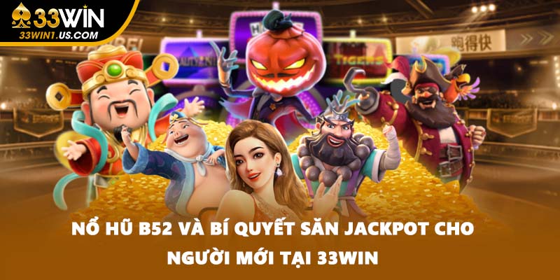 Nổ Hũ B52 Và Bí Quyết Săn Jackpot Cho Người Mới Tại 33WIN