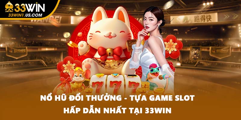 Nổ Hũ Đổi Thưởng - Tựa Game Slot Hấp Dẫn Nhất Tại 33WIN