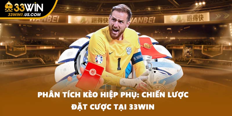 Phân Tích Kèo Hiệp Phụ: Chiến Lược Đặt Cược Tại 33WIN