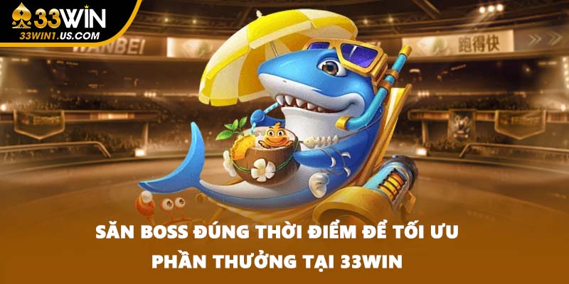 Săn boss đúng thời điểm để tối ưu phần thưởng tại 33WIN