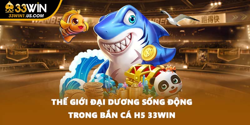 Thế giới đại dương sống động trong Bắn cá H5 33WIN