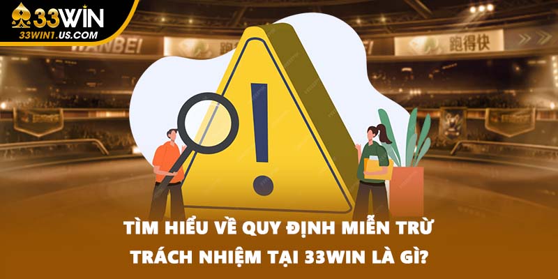 Tìm hiểu về quy định miễn trừ trách nhiệm tại 33WIN là gì?