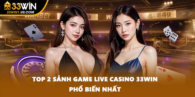 Top 2 sảnh game Live Casino 33WIN phổ biến nhất