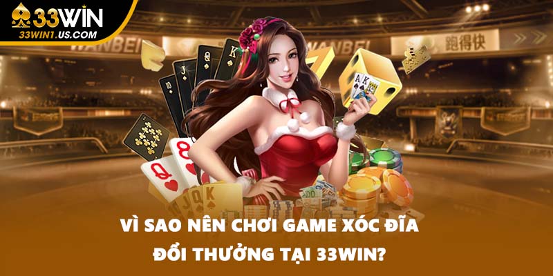 Vì sao nên chơi game xóc đĩa đổi thưởng tại 33WIN?